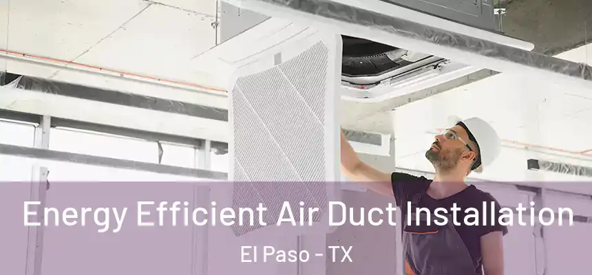  Energy Efficient Air Duct Installation El Paso - TX