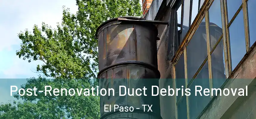 Post-Renovation Duct Debris Removal El Paso - TX